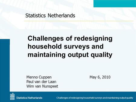 Centraal Bureau voor de Statistiek Challenges of redesigning household surveys and maintaining output quality Menno Cuppen Paul van der Laan Wim van Nunspeet.