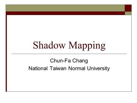 Shadow Mapping Chun-Fa Chang National Taiwan Normal University.