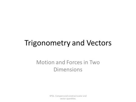 Trigonometry and Vectors Motion and Forces in Two Dimensions SP1b. Compare and constract scalar and vector quantities.