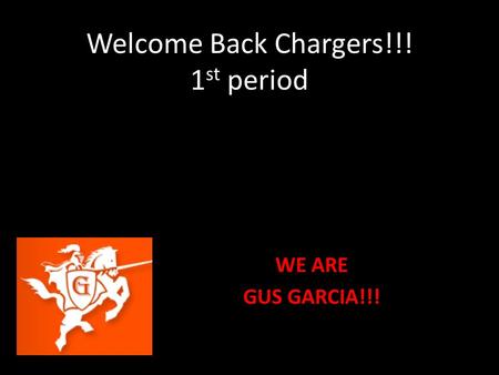 Welcome Back Chargers!!! 1 st period WE ARE GUS GARCIA!!!