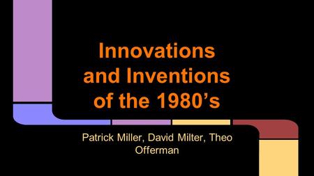 Innovations and Inventions of the 1980’s Patrick Miller, David Milter, Theo Offerman.