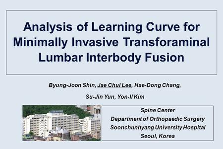 Analysis of Learning Curve for Minimally Invasive Transforaminal Lumbar Interbody Fusion Byung-Joon Shin, Jae Chul Lee, Hae-Dong Chang, Su-Jin Yun, Yon-Il.
