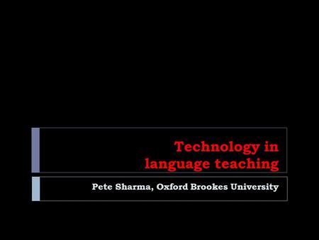 Technology in language teaching Pete Sharma, Oxford Brookes University.