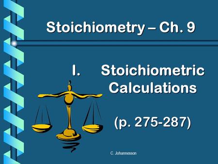 C. Johannesson I. I.Stoichiometric Calculations (p. 275-287) Stoichiometry – Ch. 9.