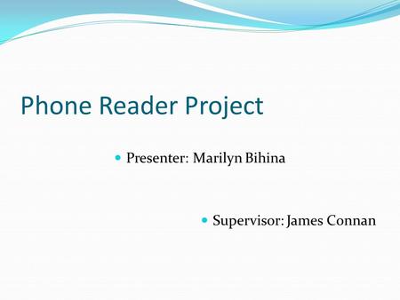 Phone Reader Project Presenter: Marilyn Bihina Supervisor: James Connan.