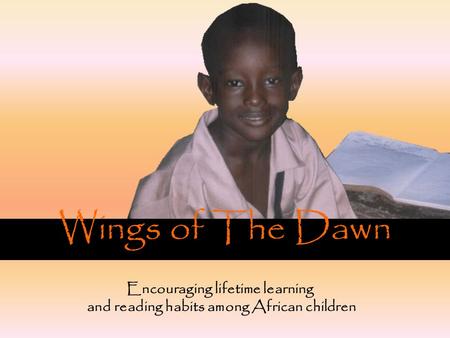 Wings of The Dawn Encouraging lifetime learning and reading habits among African children.
