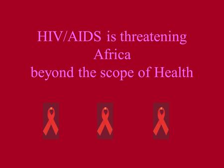 HIV/AIDS is threatening Africa beyond the scope of Health.