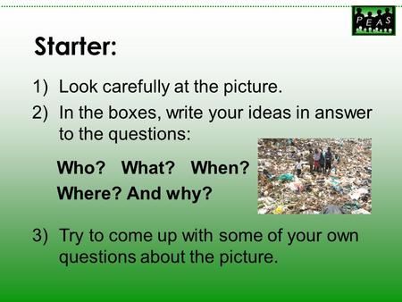 1)Look carefully at the picture. 2)In the boxes, write your ideas in answer to the questions: Who? What? When? Where? And why? 3)Try to come up with some.