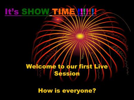 It’s SHOW TIME !!!!!!! Welcome to our first Live Session How is everyone?