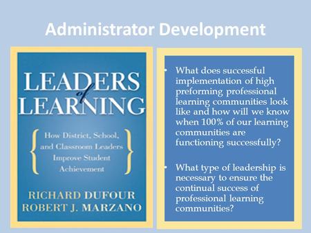 Administrator Development What does successful implementation of high preforming professional learning communities look like and how will we know when.
