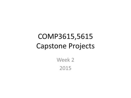 COMP3615,5615 Capstone Projects Week 2 2015. Overview of the semester Website tour – XP and roles – Assessment – note especially the individual mark operating.