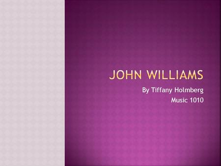 By Tiffany Holmberg Music 1010.  John Williams was born in Long Island,New York on February 8 1932.  He Attended ULCA and Juilliard.  In 1956 John.
