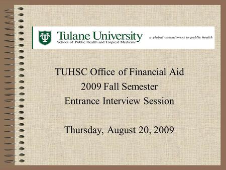 TUHSC Office of Financial Aid 2009 Fall Semester Entrance Interview Session Thursday, August 20, 2009.