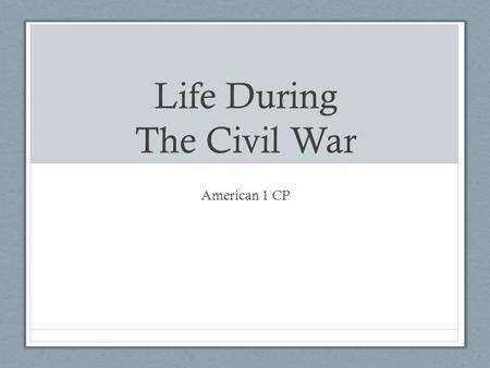 Life During The Civil War American 1 CP. A Glorious War… Soldiers in both the Union and Confederacy suffered: Heavy Casualties in battle Poor Living Conditions.