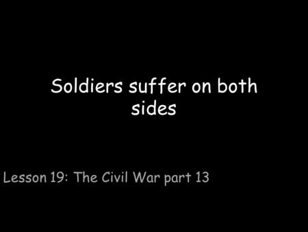 Soldiers suffer on both sides Lesson 19: The Civil War part 13.