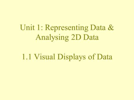 Unit 1: Representing Data & Analysing 2D Data 1.1 Visual Displays of Data.