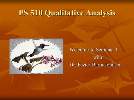 PS 510 Qualitative Analysis Welcome to Seminar 3 with Dr. Eszter Barra-Johnson.