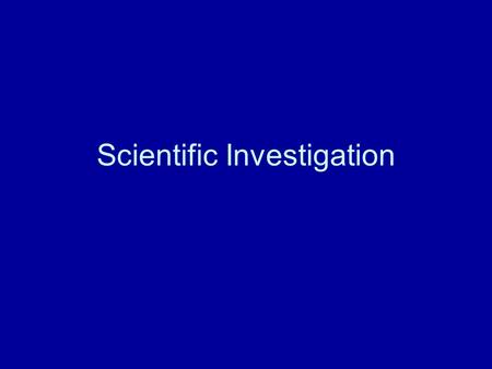 Scientific Investigation. When would we use scientific investigation?