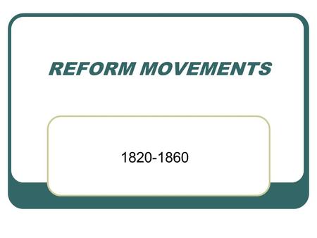 REFORM MOVEMENTS 1820-1860. SOCIAL REFORM ORGANIZED ATTEMPT TO IMPROVE WHAT IS UNJUST OR IMPERFECT.