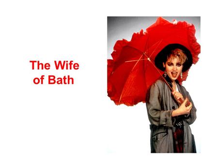 The Wife of Bath. Characteristics Hometown-Bath, a seaport Physical Features –Slightly deaf –Physically imposing—other women never got in her way in church.