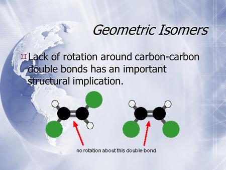 Geometric Isomers  Lack of rotation around carbon-carbon double bonds has an important structural implication.