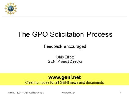March 2, 2008 – GEC #2 Newcomerswww.geni.net1 The GPO Solicitation Process Feedback encouraged Chip Elliott GENI Project Director www.geni.net Clearing.