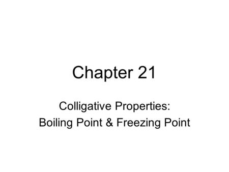 Chapter 21 Colligative Properties: Boiling Point & Freezing Point.