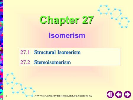 Chapter 27 Isomerism 27.1	Structural Isomerism 27.2	Stereoisomerism.