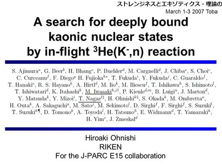 Hiroaki Ohnishi RIKEN For the J-PARC E15 collaboration A search for deeply bound kaonic nuclear states by in-flight 3 He(K -,n) reaction ストレンジネスとエキゾティクス・理論の課題.