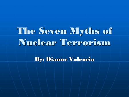 The Seven Myths of Nuclear Terrorism By: Dianne Valencia.