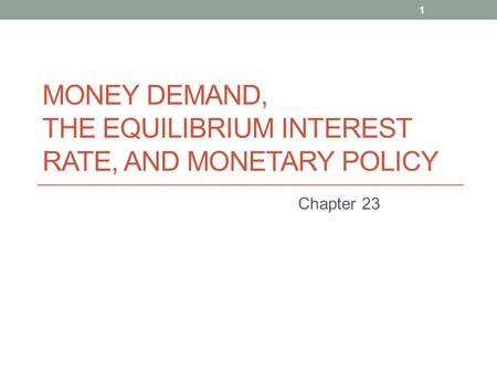MONEY DEMAND, THE EQUILIBRIUM INTEREST RATE, AND MONETARY POLICY Chapter 23 1.