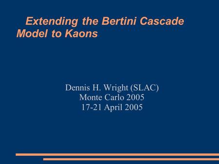 Extending the Bertini Cascade Model to Kaons Dennis H. Wright (SLAC) Monte Carlo 2005 17-21 April 2005.