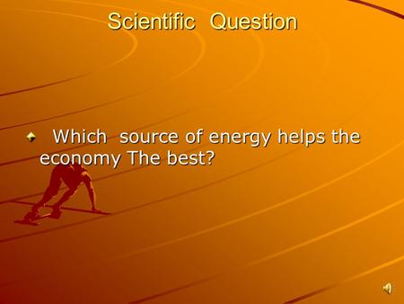 Scientific Question Which source of energy helps the economy The best? Which source of energy helps the economy The best?