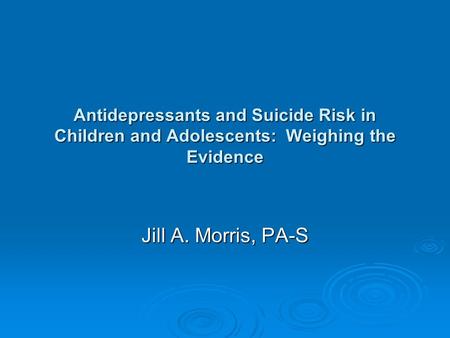 Antidepressants and Suicide Risk in Children and Adolescents: Weighing the Evidence Jill A. Morris, PA-S.