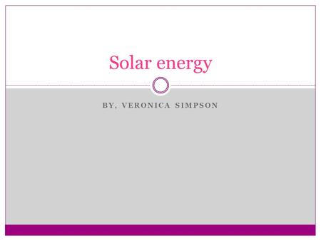 BY, VERONICA SIMPSON Solar energy. I will use solar energy. The energy I'm going to use for the school is solar power. Solar energy is used to generate.