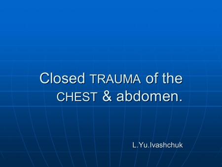 Closed TRAUMA of the CHEST & abdomen. L.Yu.Ivashchuk