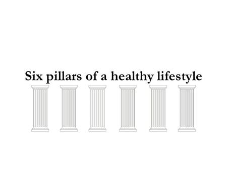 Six pillars of a healthy lifestyle. Drink plenty of Water Major importance to all living things, is water (up to 60% of the human adult body). Water helps.
