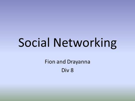 Social Networking Fion and Drayanna Div 8. What is social networking? Online websites that allow people to meet new people and share: – Hobbies – Interests.