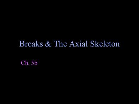 Breaks & The Axial Skeleton Ch. 5b. Who has ever broken a bone? Do you know what kind of break it was?