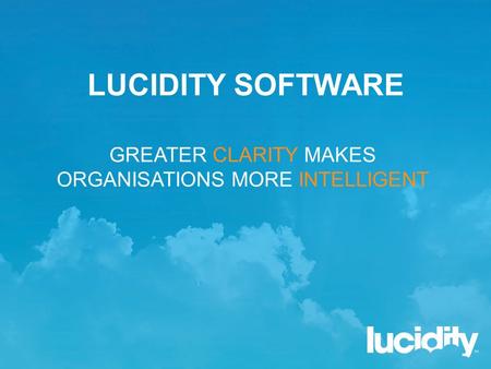 LUCIDITY SOFTWARE GREATER CLARITY MAKES ORGANISATIONS MORE INTELLIGENT.