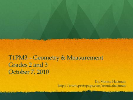 T1PM3 – Geometry & Measurement Grades 2 and 3 October 7, 2010 Dr. Monica Hartman