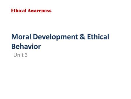 Moral Development & Ethical Behavior Unit 3 Ethical Awareness.