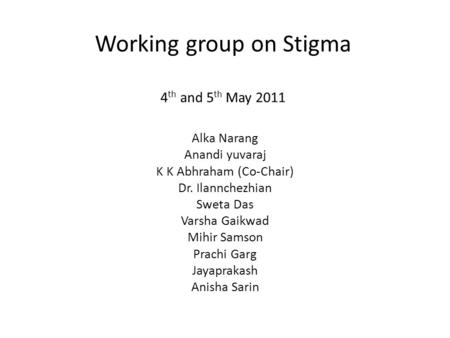 Working group on Stigma 4 th and 5 th May 2011 Alka Narang Anandi yuvaraj K K Abhraham (Co-Chair) Dr. Ilannchezhian Sweta Das Varsha Gaikwad Mihir Samson.
