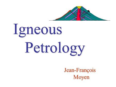 Igneous Petrology Jean-François Moyen. Practical informations Venues, dates, times Contact Textbooks Outline.