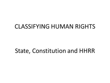 CLASSIFYING HUMAN RIGHTS State, Constitution and HHRR.
