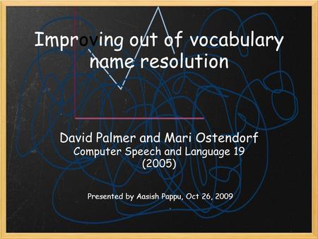 Improving out of vocabulary name resolution The Hanks David Palmer and Mari Ostendorf Computer Speech and Language 19 (2005) Presented by Aasish Pappu,