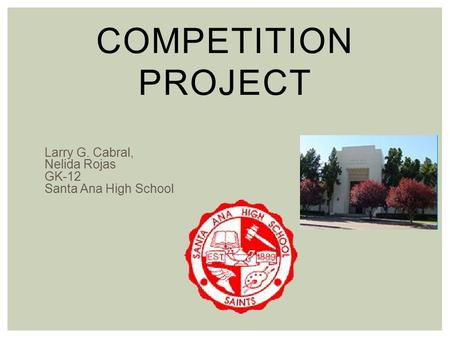 COMPETITION PROJECT Larry G. Cabral, Nelida Rojas GK-12 Santa Ana High School.
