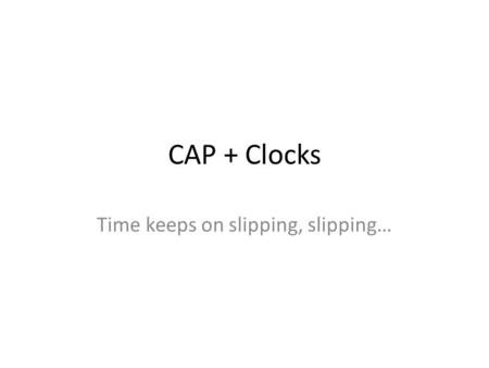 CAP + Clocks Time keeps on slipping, slipping…. Logistics Last week’s slides online Sign up on Piazza now – No really, do it now Papers are loaded in.
