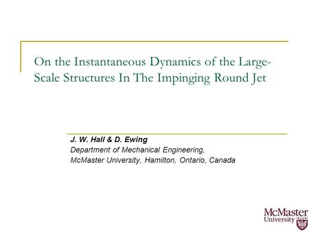 On the Instantaneous Dynamics of the Large- Scale Structures In The Impinging Round Jet J. W. Hall & D. Ewing Department of Mechanical Engineering, McMaster.