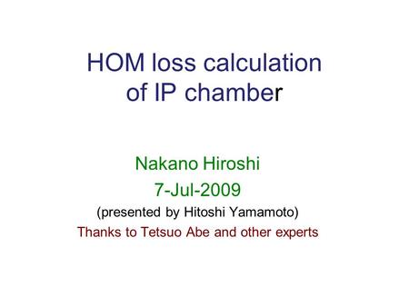 HOM loss calculation of IP chamber Nakano Hiroshi 7-Jul-2009 (presented by Hitoshi Yamamoto) Thanks to Tetsuo Abe and other experts.